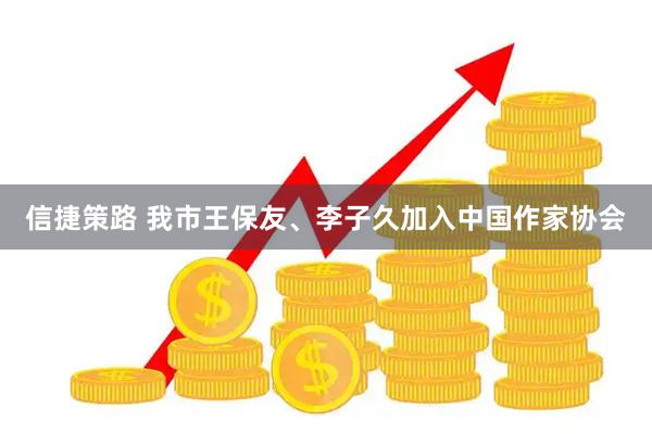 信捷策路 我市王保友、李子久加入中国作家协会