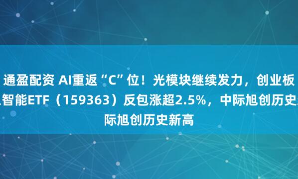 通盈配资 AI重返“C”位！光模块继续发力，创业板人工智能ETF（159363）反包涨超2.5%，中际旭创历史新高
