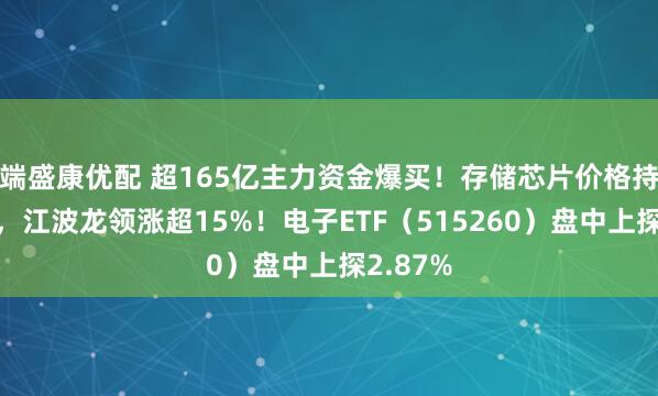 端盛康优配 超165亿主力资金爆买！存储芯片价格持续攀升，江波龙领涨超15%！电子ETF（515260）盘中上探2.87%
