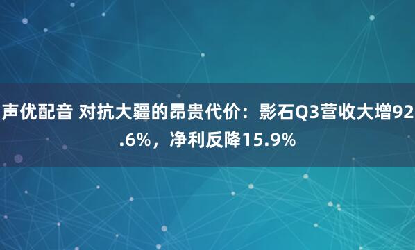 声优配音 对抗大疆的昂贵代价：影石Q3营收大增92.6%，净利反降15.9%