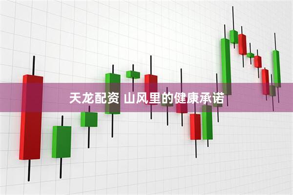 天龙配资 山风里的健康承诺