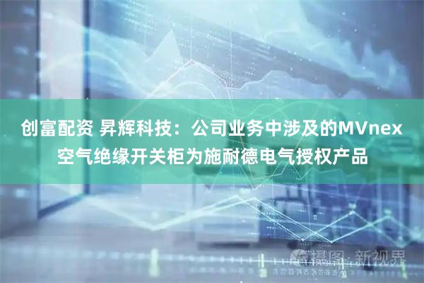 创富配资 昇辉科技：公司业务中涉及的MVnex空气绝缘开关柜为施耐德电气授权产品