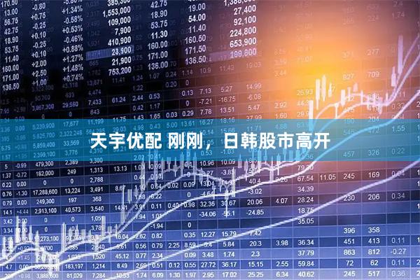 天宇优配 刚刚，日韩股市高开