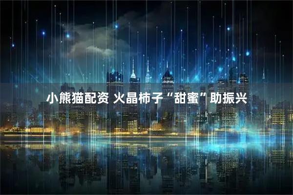 小熊猫配资 火晶柿子“甜蜜”助振兴